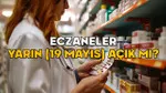 ECZANELER BUGÜN (19 MAYIS) AÇIK MI? 19 Mayıs Pazartesi günü eczaneler çalışıyor mu?