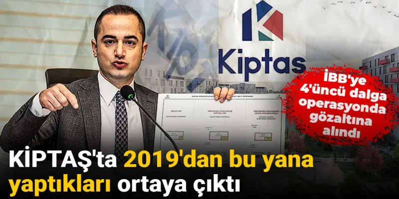 İBB'ye 4'üncü dalga operasyonda gözaltına alındı: KİPTAŞ'ta 2019'dan bu yana yaptıkları ortaya çıktı