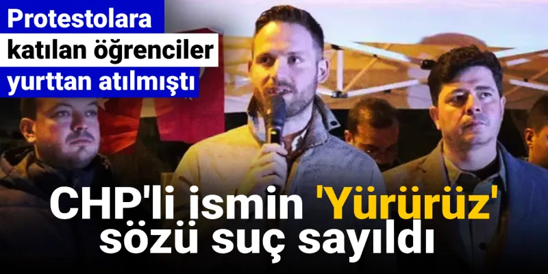 İmamoğlu protestolarına katılan öğrenciler yurttan atılmıştı: CHP'li ismin 'Yürürüz' sözü suç sayıldı